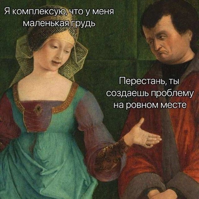 Я комплексую, что у меня маленькая грудь
Перестань, ты создаешь проблему на ровном месте