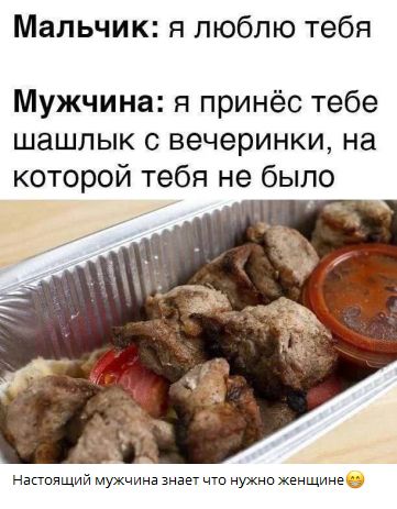Мальчик: я люблю тебя
Мужчина: я принёс тебе шашлык с вечеринки, на которой тебя не было
Настоящий мужчина знает что нужно женщине😏
