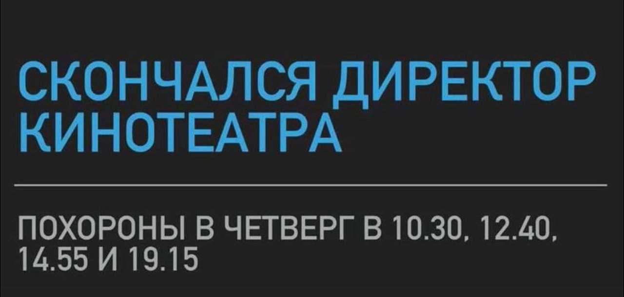 СКОНЧАЛСЯ ДИРЕКТОР КИНОТЕАТРА
ПОХОРОНЫ В ЧЕТВЕРГ В 10.30, 12.40, 14.55 И 19.15