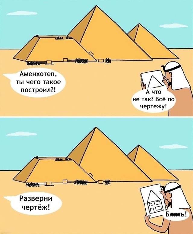 Аменхотеп, ты чего такое построил?!
А что, не так? Всё по чертежу!
Разверни чертёж!