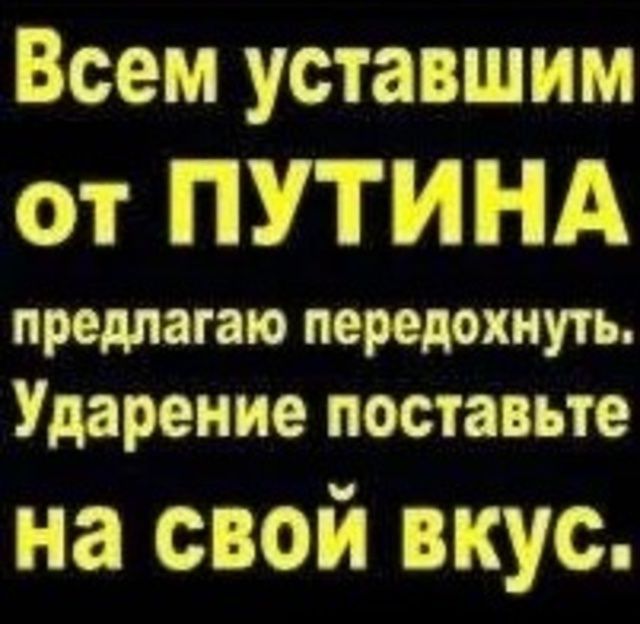 Всем уставшим от ПУТИНА предлагаю передохнуть. Ударение поставьте на свой вкус.