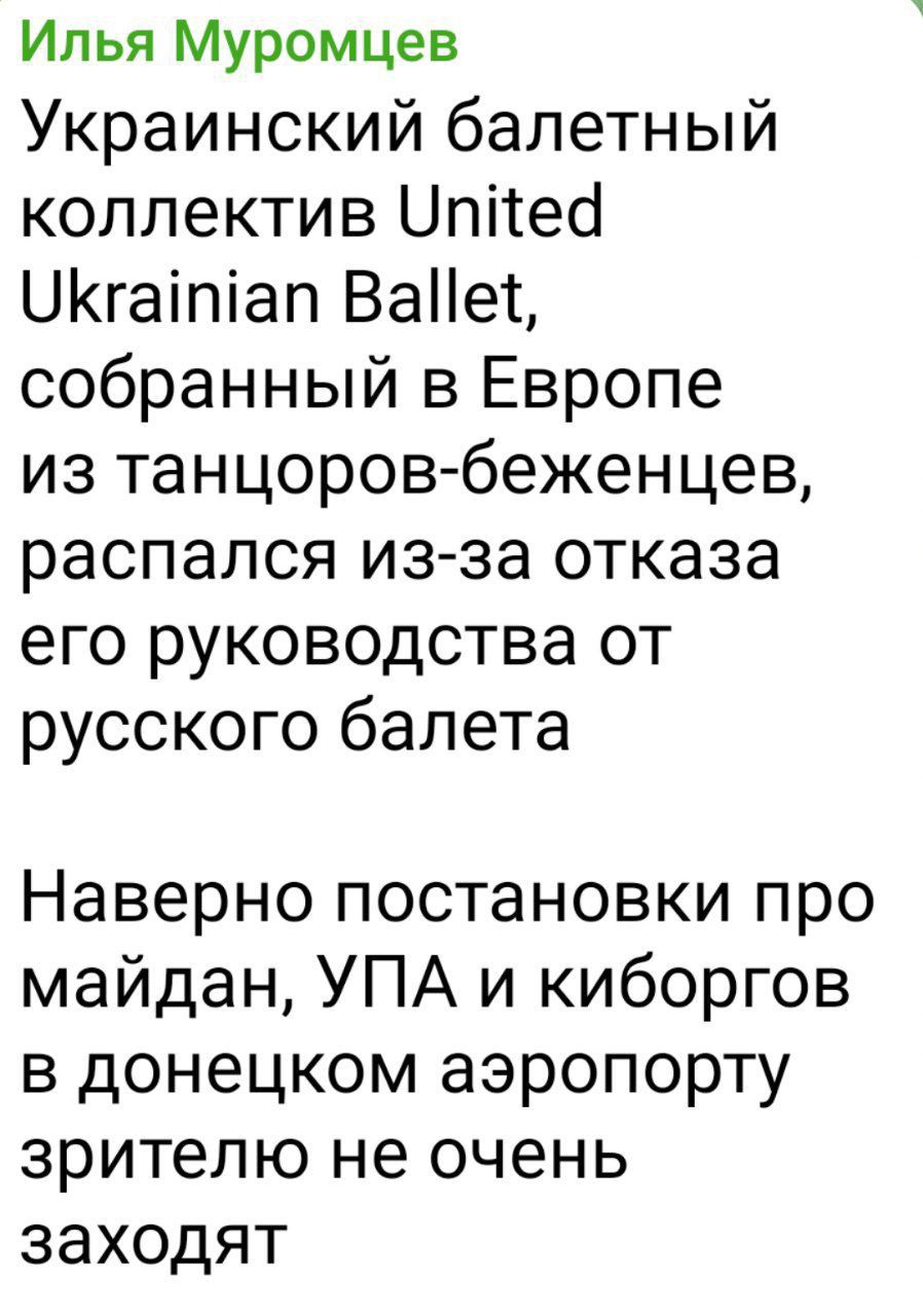 Илья Муромцев
Украинский балетный коллектив United Ukrainian Ballet, собранный в Европе из танцоров-беженцев, распался из-за отказа его руководства от русского балета
Наверно постановки про майдан, УПА и киборгов в донецком аэропорту зрителю не очень заходят