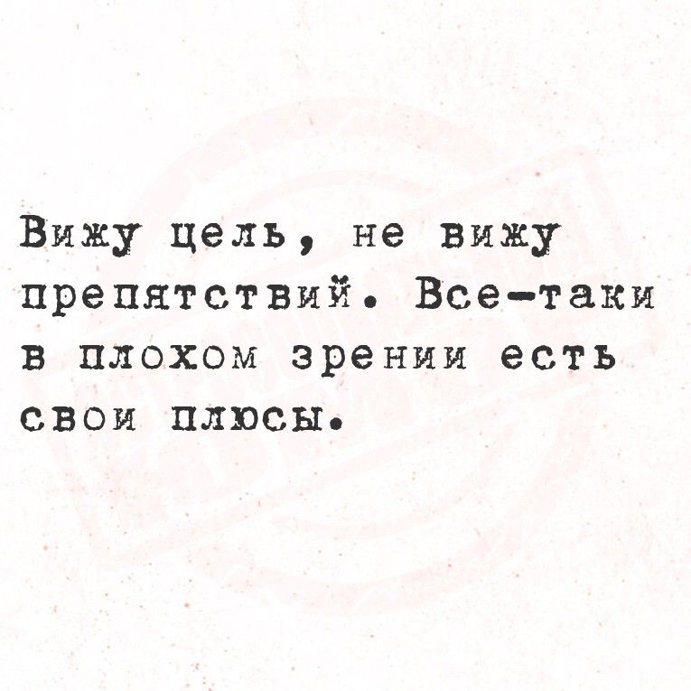 Вижу цель, не вижу препятствий. Все-таки в плохом зрении есть свои плюсы.