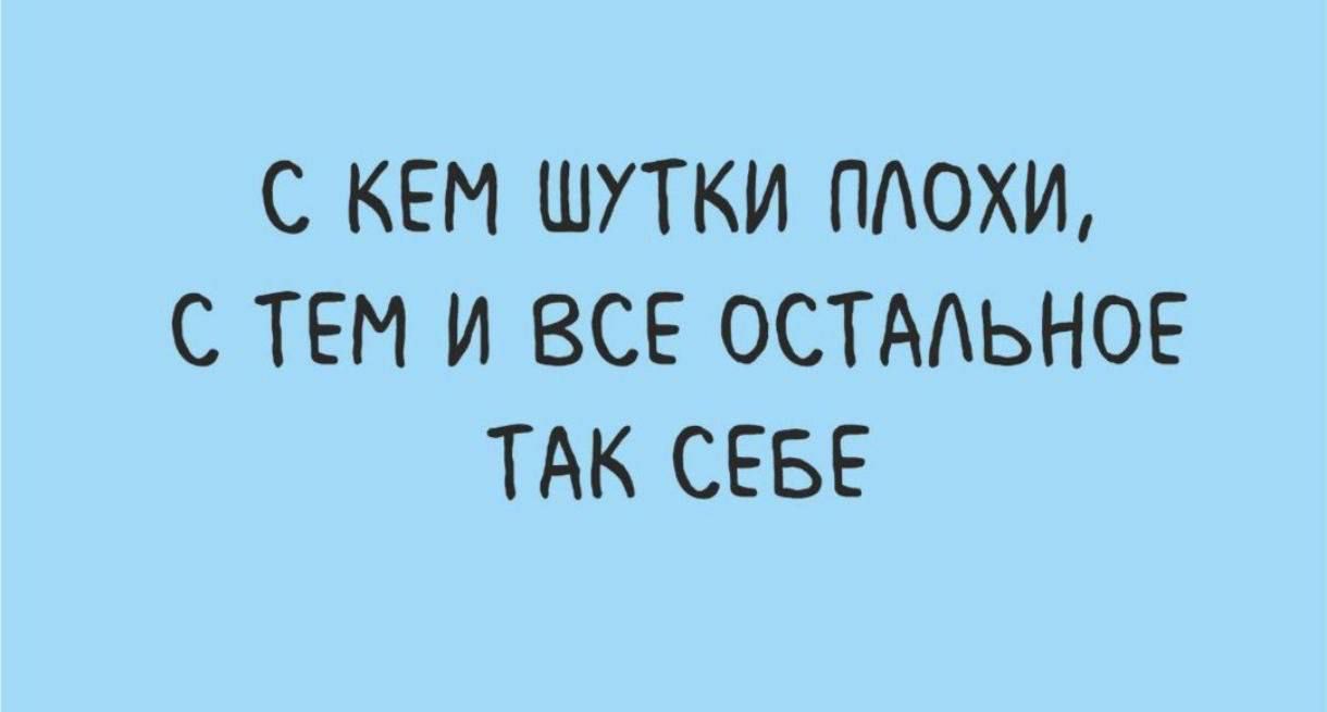 С КЕМ ШУТКИ ПЛОХИ, С ТЕМ И ВСЕ ОСТАЛЬНОЕ ТАК СЕБЕ