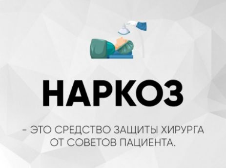 НАРКОЗ
- ЭТО СРЕДСТВО ЗАЩИТЫ ХИРУРГА ОТ СОВЕТОВ ПАЦИЕНТА.