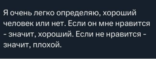 Я очень легко определяю, хороший человек или нет. Если он мне нравится - значит, хороший. Если не нравится - значит, плохой.