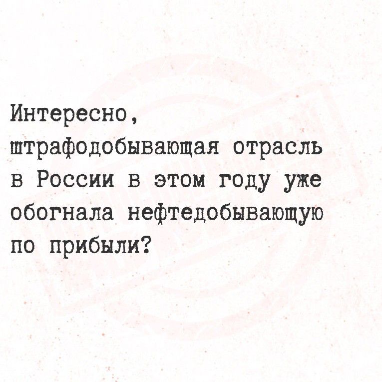 Интересно, штрафодобывающая отрасль в России в этом году уже обогнала нефтедобывающую по прибыли?