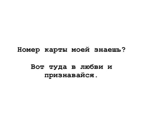 Номер карты моей знаешь? Вот туда в любви и признавайся.