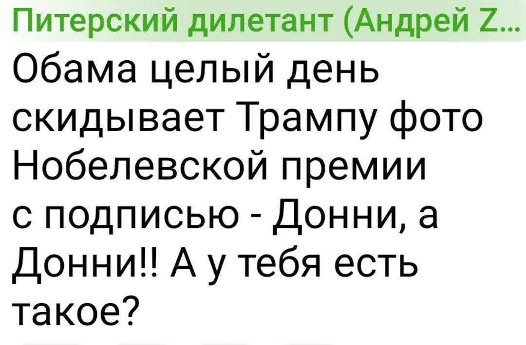 Обама целый день скидывает Трампу фото Нобелевской премии с подписью - Донни, а Донни!! А у тебя есть такое?