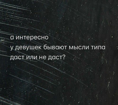 а интересно
у девушек бывают мысли типа
даст или не даст?