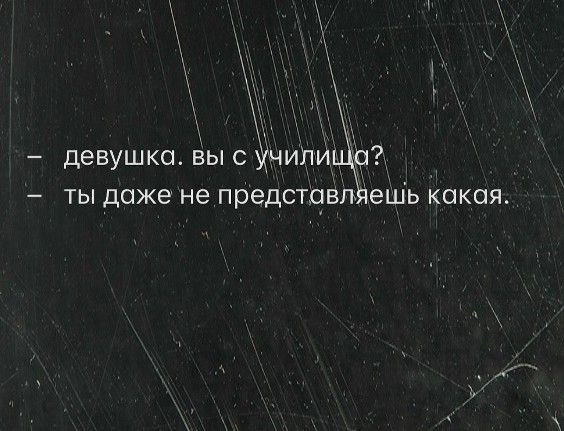 – девушка. вы с училища?  
– ты даже не представляешь какая.