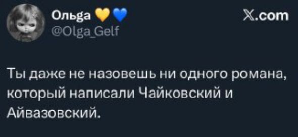 Ты даже не назовешь ни одного романа, который написали Чайковский и Айвазовский.