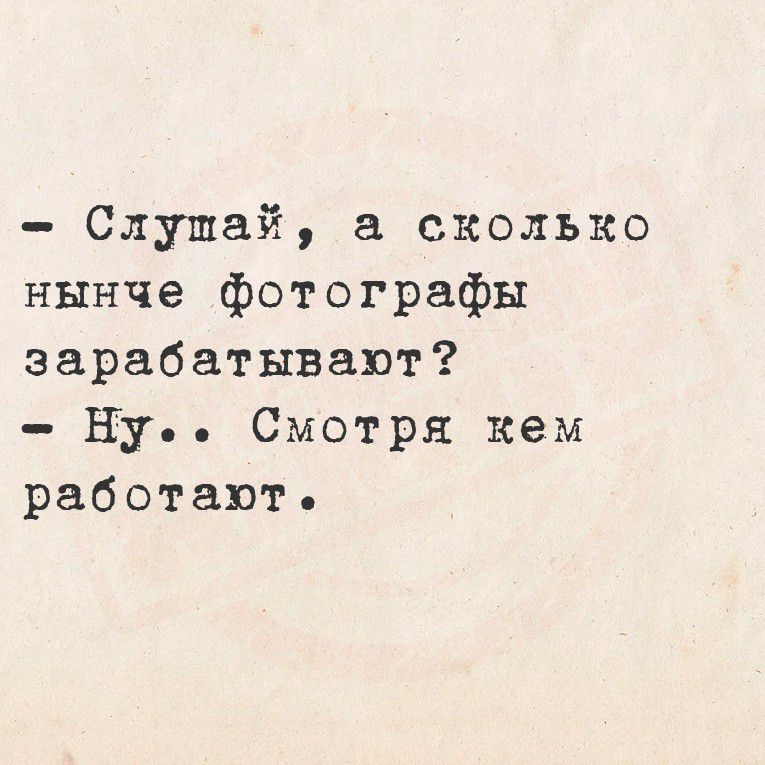 - Слушай, а сколько нынче фотографы зарабатывают?
- Ну.. Смотря кем работают.