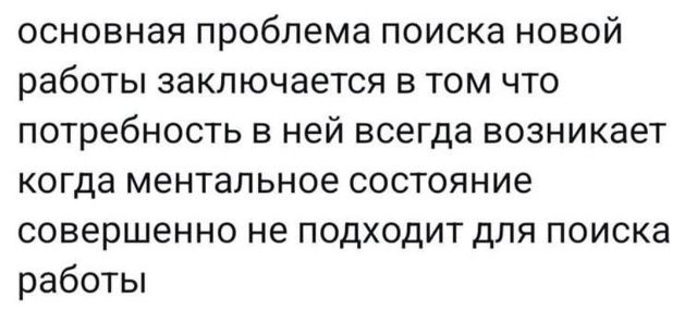 основная проблема поиска новой работы заключается в том что потребность в ней всегда возникает когда ментальное состояние совершенно не подходит для поиска работы