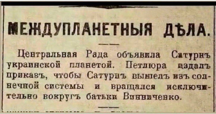МЕЖДУПЛАНЕТНЫЕ ДЕЛА.
Центральная Рада объявила Сатурнь украинской планетой. Петлюра издалé приказ, чтобы Сатурн вышел из солнечной системы и вращался исключительно вокруг батьки Винниченко.