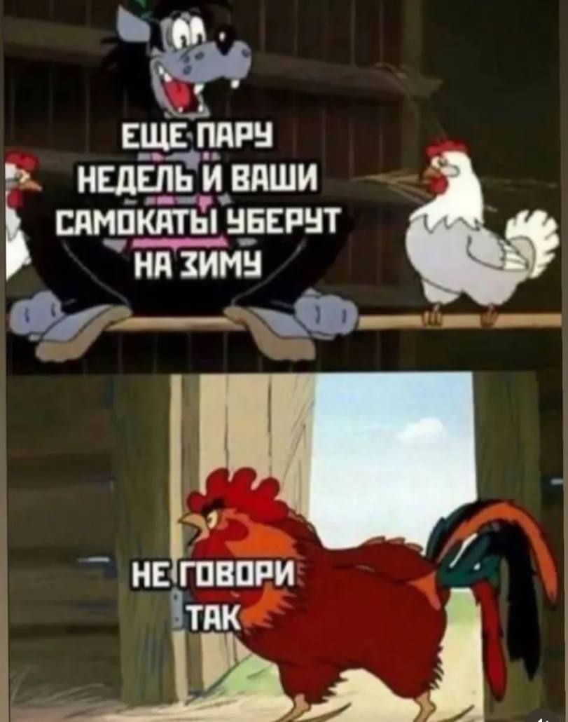 Ещё пару недель и ваши самокаты уберут на зиму
Не говори так