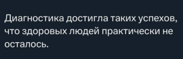 Диагностика достигла таких успехов, что здоровых людей практически не осталось.