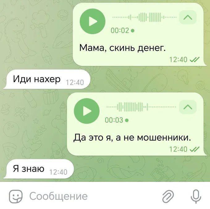 Мама, скинь денег.
Иди нахер
Да это я, а не мошенники.
Я знаю