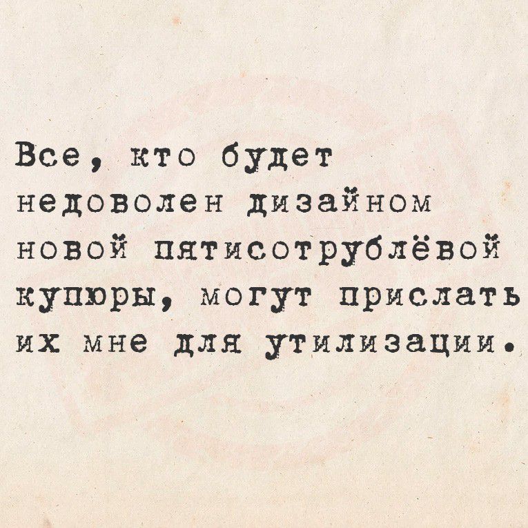 Все, кто будет недоволен дизайном новой пятисотрублёвой купюры, могут прислать их мне для утилизации.