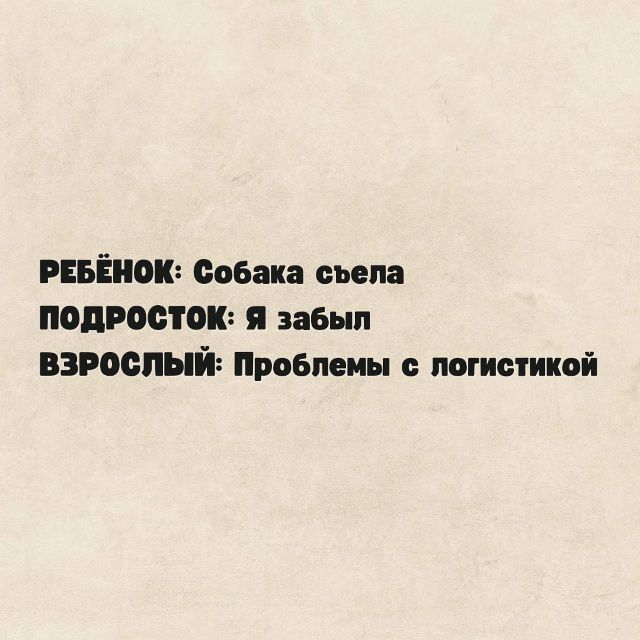 РЕБЁНОК: Собака съела
ПОДРОСТОК: Я забыл
ВЗРОСЛЫЙ: Проблемы с логистикой
