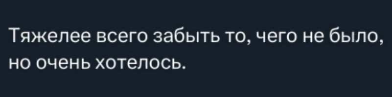 Тяжелее всего забыть то, чего не было, но очень хотелось.