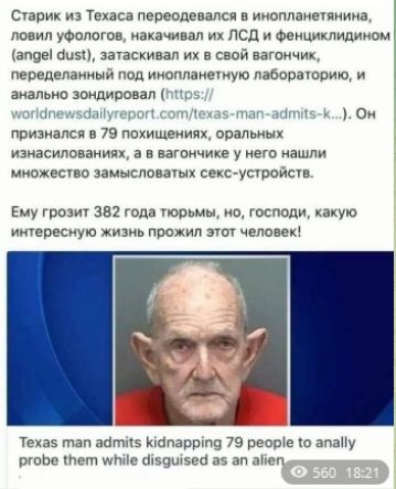 Старик из Техаса переоделся в инопланетянина, ловил уфологов, накачивал их ЛСД и фенциклидином (angel dust), засовывал их в свой вагончик, переделанный под инопланетную лабораторию, и анально зондировал. Он признался в 79 похищениях, оральных изнасилованиях, а в вагончике у него нашли множество замысловатых секс-устройств.
Ему грозит 382 года тюрьмы, но, господи, какую интересную жизнь прожил этот человек!