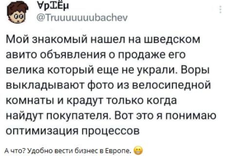 Мой знакомый нашел на шведском авито объявления о продаже его велика который еще не украли. Воры выкладывают фото из велосипедной комнаты и крадут только когда найдут покупателя. Вот это я понимаю оптимизация процессов.
А что? Удобно вести бизнес в Европе.