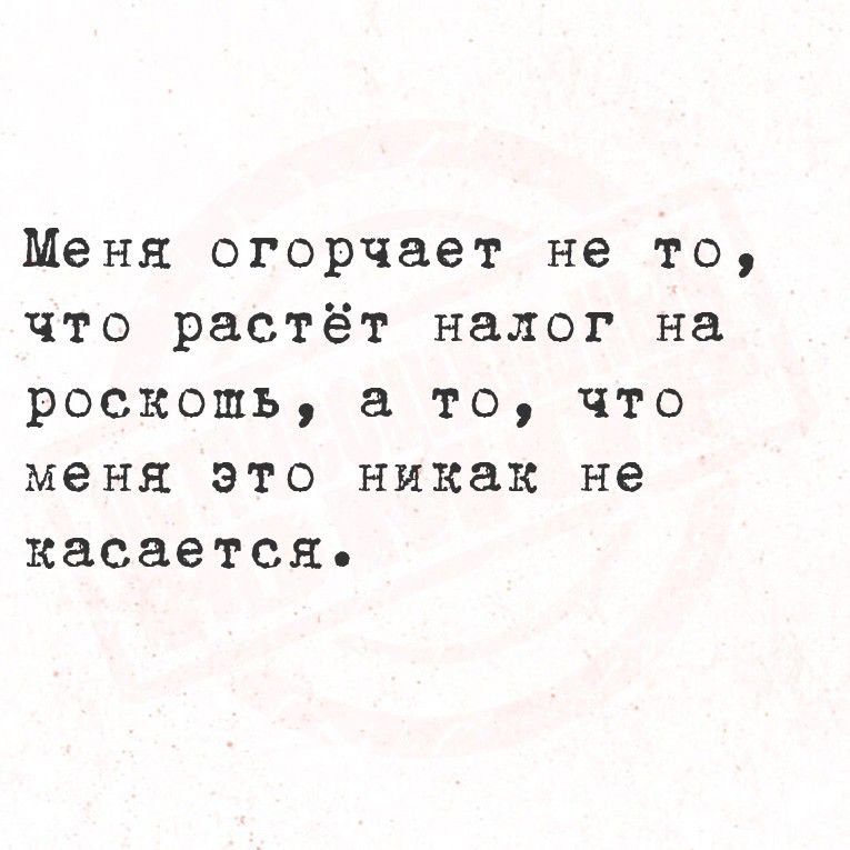 Меня огорчает не то, что растёт налог на роскошь, а то, что меня это никак не касается.