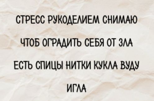 СТРЕСС РУКОДЕЛИЕМ СНИМАЮ
ЧТОБ ОГРАДИТЬ СЕБЯ ОТ ЗЛА
ЕСТЬ СПИЦЫ НИТКИ КУКЛА ВУДУ
ИГЛА