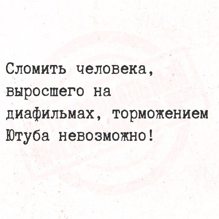 Сломить человека, выросшего на диафильмах, торможением Ютуба невозможно!
