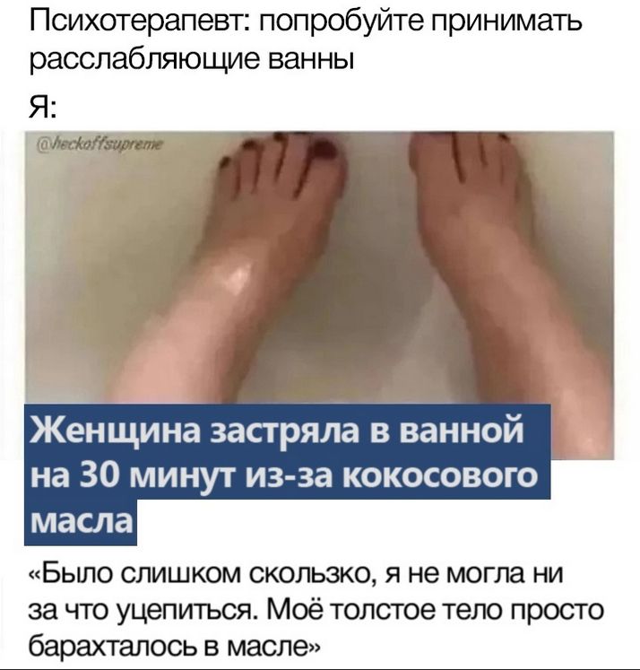 Психотерапевт: попробуйте принимать расслабляющие ванны
Я:
Женщина застряла в ванной на 30 минут из-за кокосового масла
