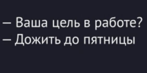 – Ваша цель в работе? – Дожить до пятницы.