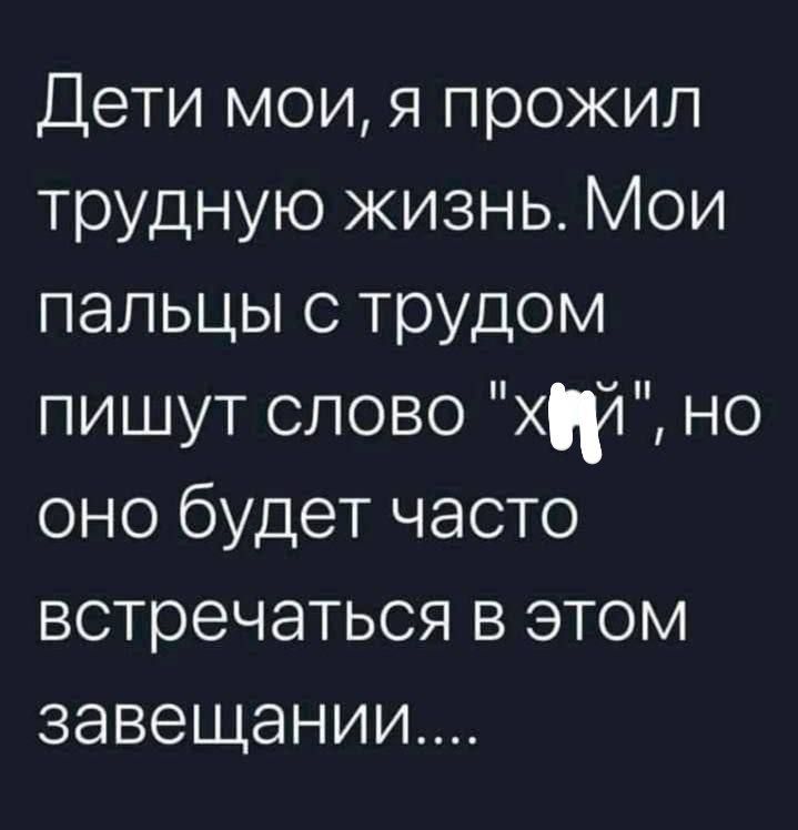 Дети мои, я прожил трудную жизнь. Мои пальцы с трудом пишут слово 