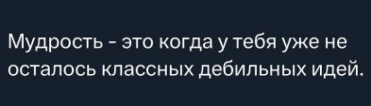 Мудрость - это когда у тебя уже не осталось классных дебильных идей.