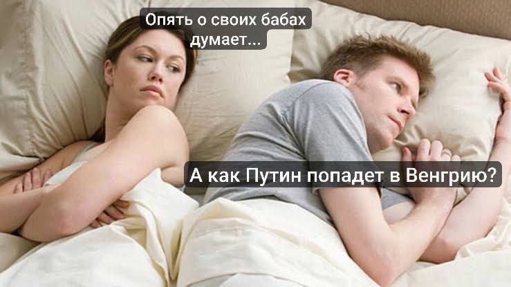 Опять о своих бабах думает... А как Путин попадет в Венгрию?