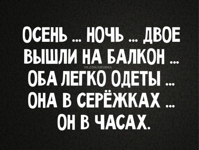 ОСЕНЬ ... НОЧЬ ... ДВОЕ ВЫШЛИ НА БАЛКОН ... ОБА ЛЕГКО ОДЕТЫ ... ОНА В СЕРЁЖКАХ ... ОН В ЧАСАХ.