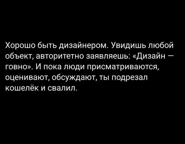 Хорошо быть дизайнером. Увидишь любой объект, авторитетно заявляешь: «Дизайн — говно». И пока люди присматриваются, оценивают, обсуждают, ты подрезал кошелёк и свалил.