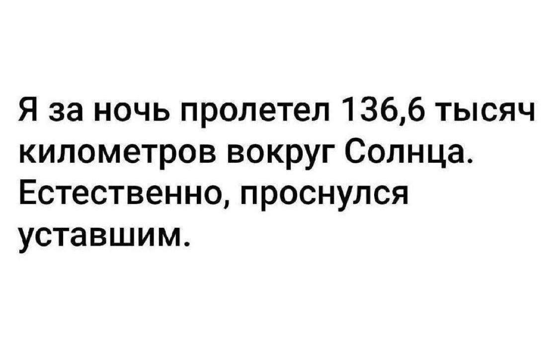 Я за ночь пролетел 136,6 тысяч километров вокруг Солнца. Естественно, проснулся уставшим.