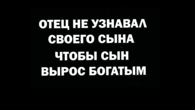 ОТЕЦ НЕ УЗНАВАЛ СВОЕГО СЫНА ЧТОБЫ СЫН ВЫРОС БОГАТЫМ