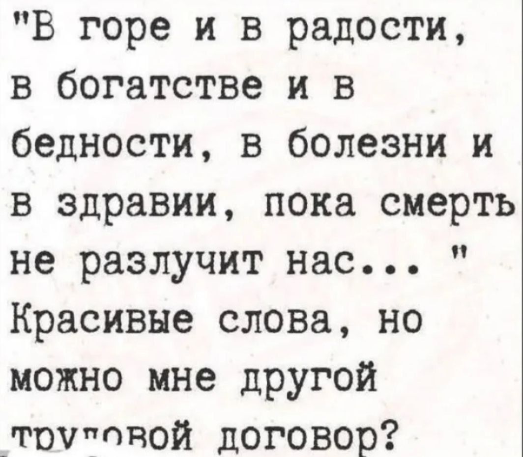 В горе и в радости,
в богатстве и в бедности, в болезни и в здравии, пока смерть не разлучит нас...
Красивые слова, но можно мне другой трудовой договор?