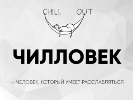 CHILL OUT\nЧИЛЛОВЕК\n— ЧЕЛОВЕК, КОТОРЫЙ УМЕЕТ РАССЛАБЛЯТЬСЯ