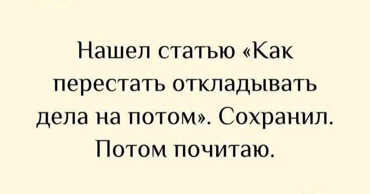 Нашел статью «Как перестать откладывать дела на потом». Сохранил. Потом почитаю.