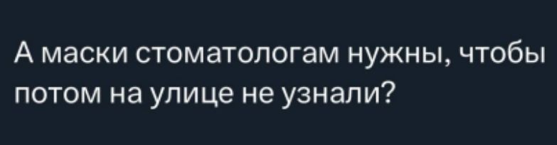 А маски стоматологам нужны, чтобы потом на улице не узнали?
