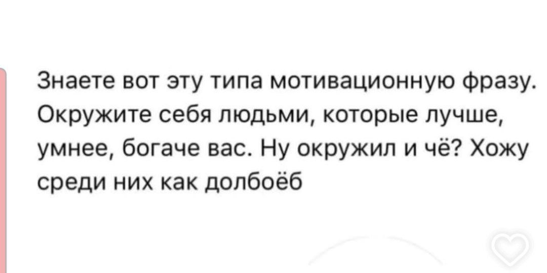 Знаете вот эту типа мотивационную фразу. Окружите себя людьми, которые лучше, умнее, богаче вас. Ну окружил и чё? Хожу среди них как долбоёб