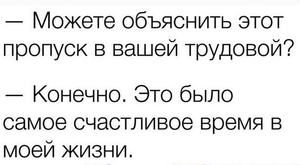 — Можете объяснить этот пропуск в вашей трудовой?
— Конечно. Это было самое счастливое время в моей жизни.