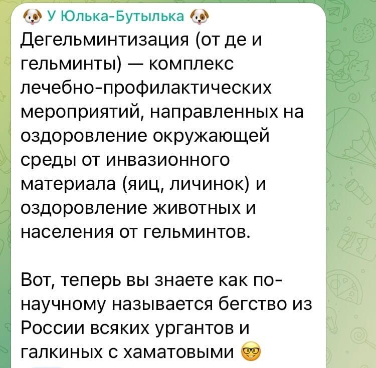 Дегельминтизация (от де и гельминты) — комплекс лечебно-профилактических мероприятий, направленных на оздоровление окружающей среды от инвазионного материала (яиц, личинок) и оздоровление животных и населения от гельминтов.
Вот, теперь вы знаете как по-научному называется бегство из России всяких ургантов и галкиных с хаматовыми