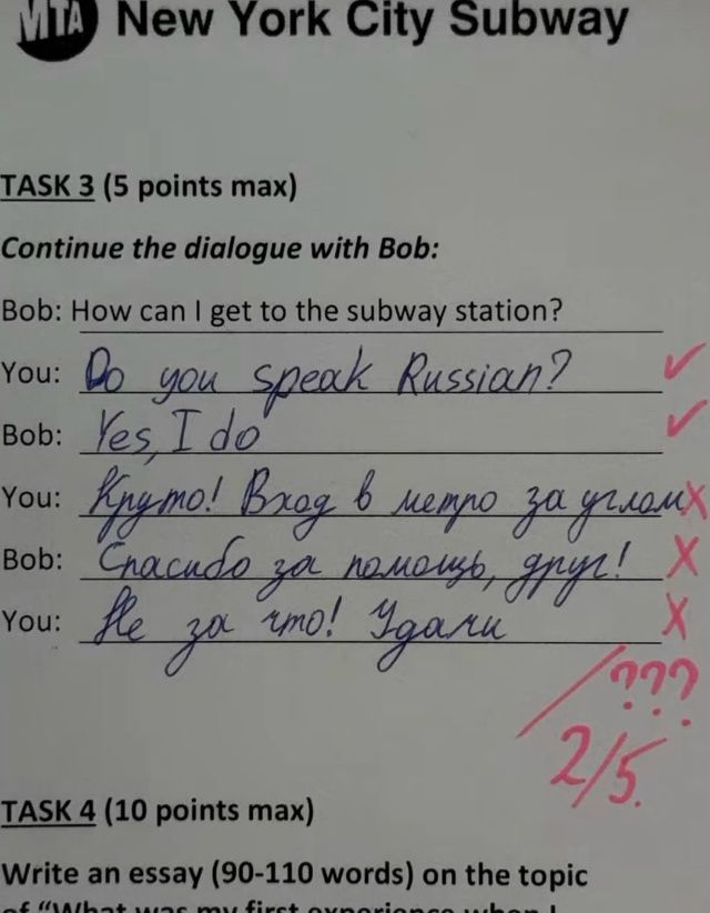 TASK 3 (5 points max)
Continue the dialogue with Bob:

Bob: How can I get to the subway station?
You: Do you speak Russian?
Bob: Yes I do
You: Круто! Вход в метро за деньги
Bob: Спасибо за помощь, друг!
You: Не за что! Удачи