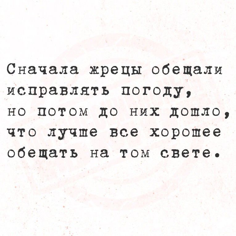 Сначала жрецы обещали исправлять погоду, но потом до них дошло, что лучше все хорошее обещать на том свете.