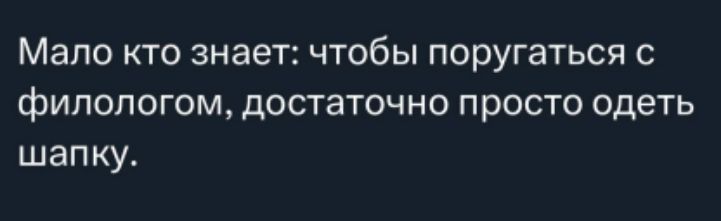 Мало кто знает: чтобы поругаться с филологом, достаточно просто одеть шапку.