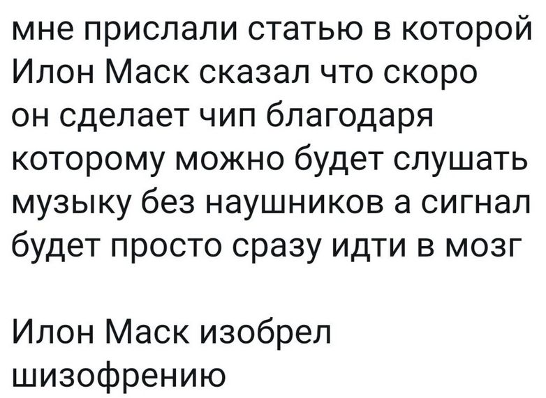 мне прислали статью в которой Илон Маск сказал что скоро он сделает чип благодаря которому можно будет слушать музыку без наушников а сигнал будет просто сразу идти в мозг\n\nИлон Маск изобрел шизофрению